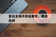 富翁主场不敌诺里奇，遭遇失利